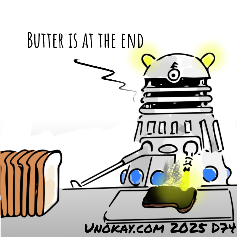 Panel 4: The Dalek engages its energy weapon and incinerates a slice of bread in front of it. The Dalek says: Butter is at the end.