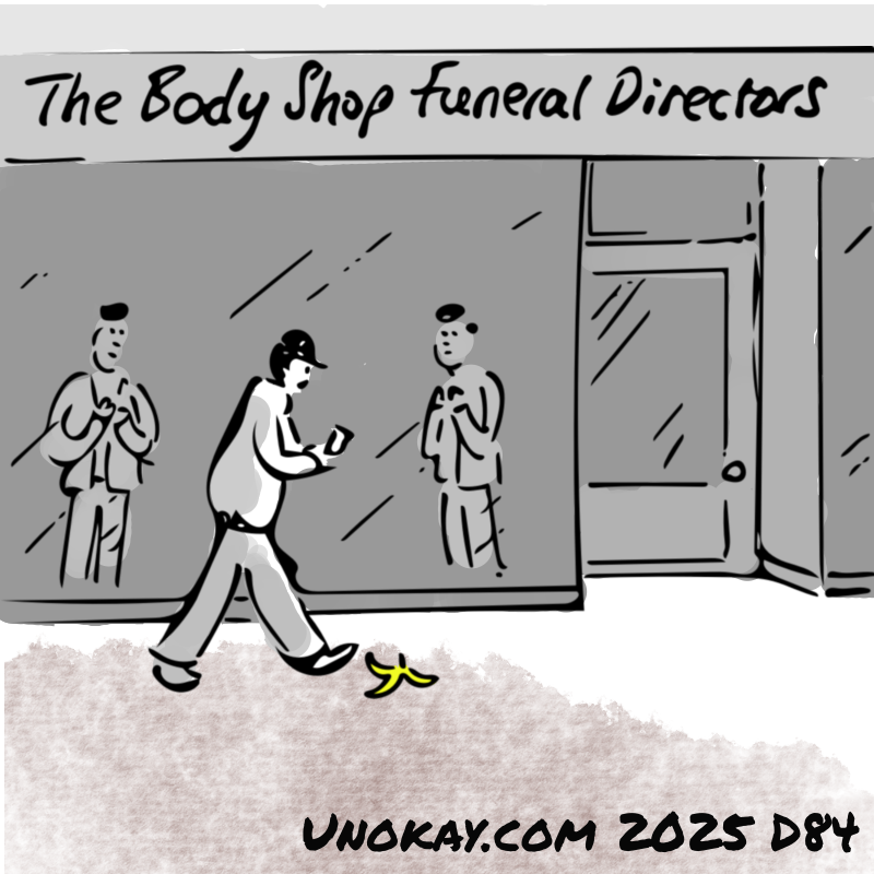 Panel 4: A man is striding along the pavement looking at his phone. He hasn't seen a banana skin on the pavement in front of him. He is passing a shop with the title: The Body Shop Funeral Directors. In the window, teo employees are looking with anticipation.