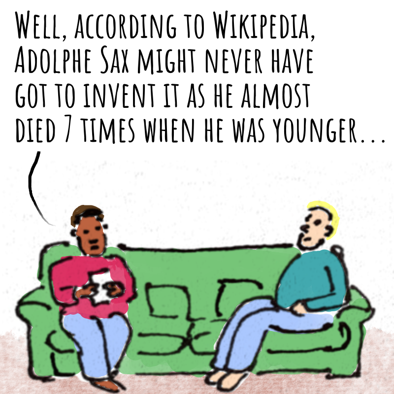 Panel 2: The other person sitting on the sofa is looking at their phone and says: Well, according to Wikipedia, Adolphe Sax might never have invented it, as he almost died 7 times...